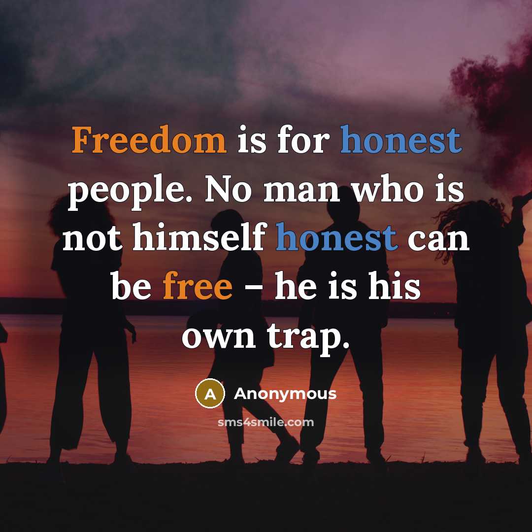 “Freedom is for honest people. No man who is not himself honest can be free – he is his own trap.” quote by Anonymous