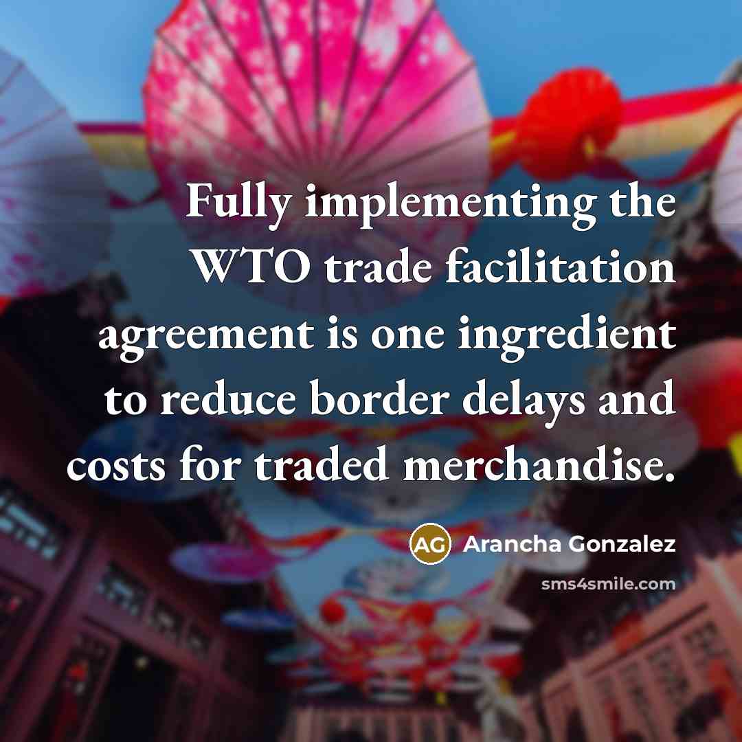 “Fully implementing the WTO trade facilitation agreement is one ingredient to reduce border delays and costs for traded merchandise.” quote by Arancha Gonzalez