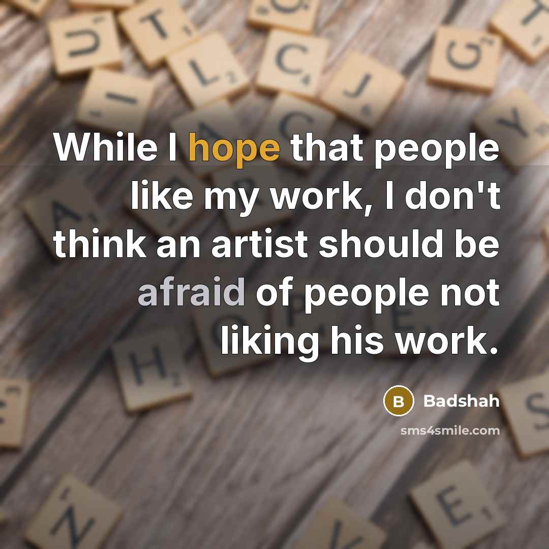 “While I hope that people like my work, I don't think an artist should be afraid of ­people not liking his work.” quote by Badshah