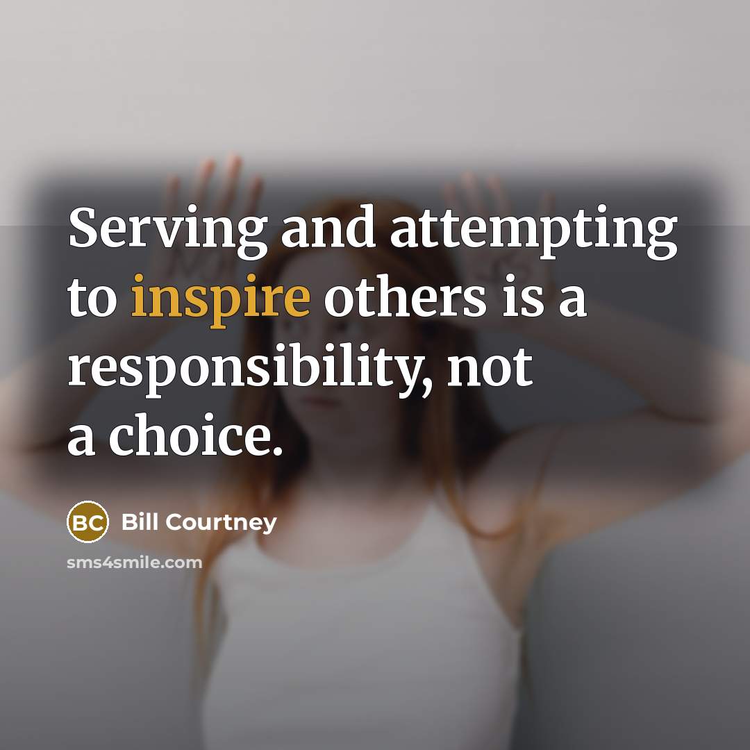 “Serving and attempting to inspire others is a responsibility, not a choice.” quote by Bill Courtney