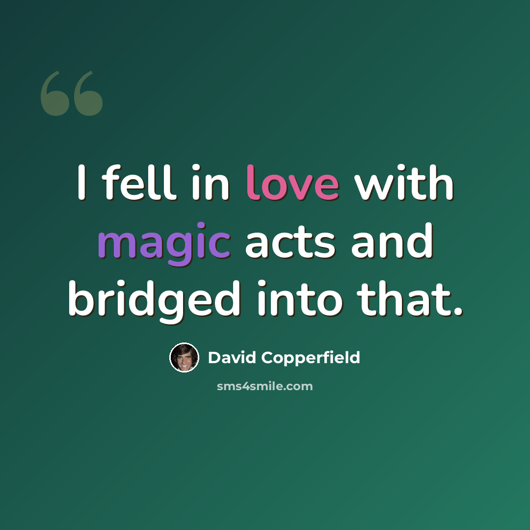 “I fell in love with magic acts and bridged into that.” quote by David Copperfield