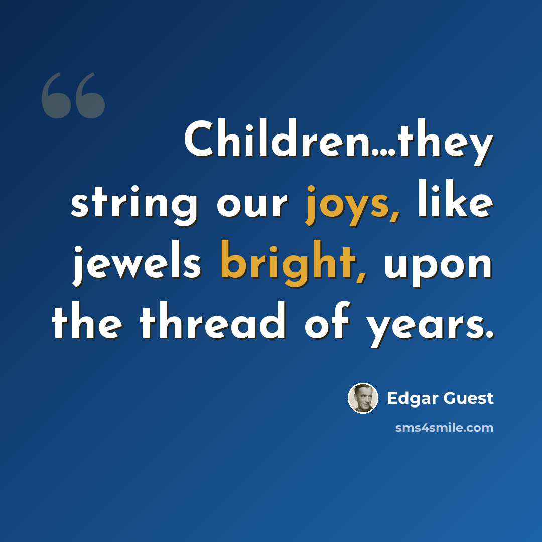 “Children...they string our joys, like jewels bright, upon the thread of years.” quote by Edgar Guest