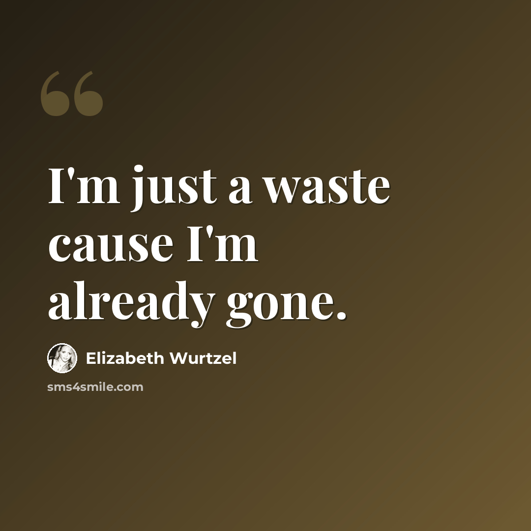 “I'm just a waste cause I'm already gone.” quote by Elizabeth Wurtzel