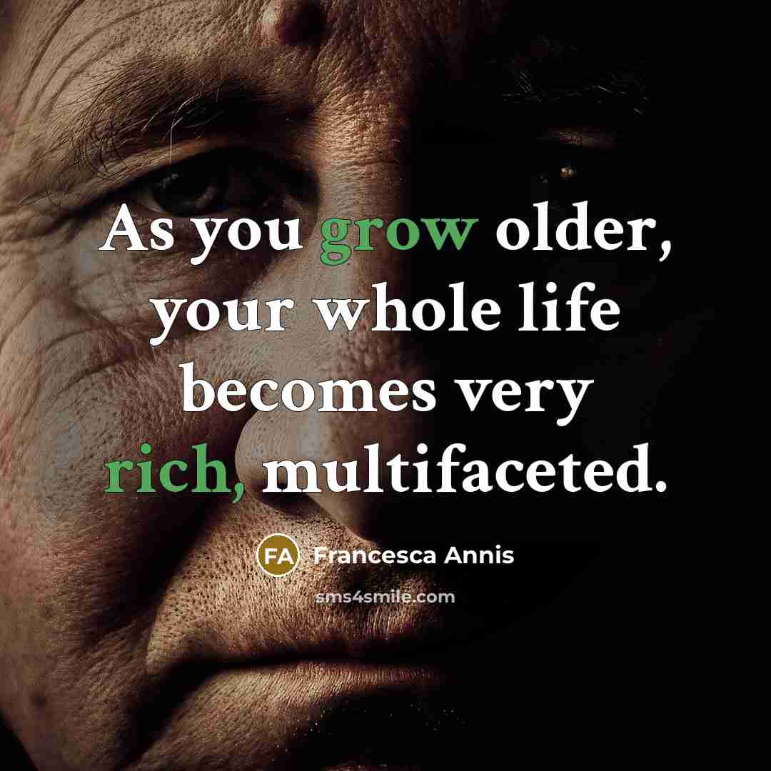 “As you grow older, your whole life becomes very rich, multifaceted.” quote by Francesca Annis