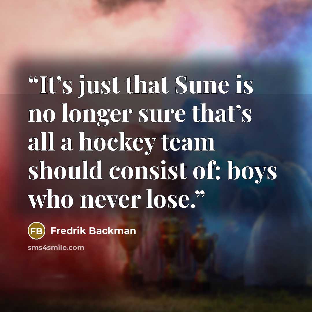 “It’s just that Sune is no longer sure that’s all a hockey team should consist of: boys who never lose.” quote by Fredrik Backman