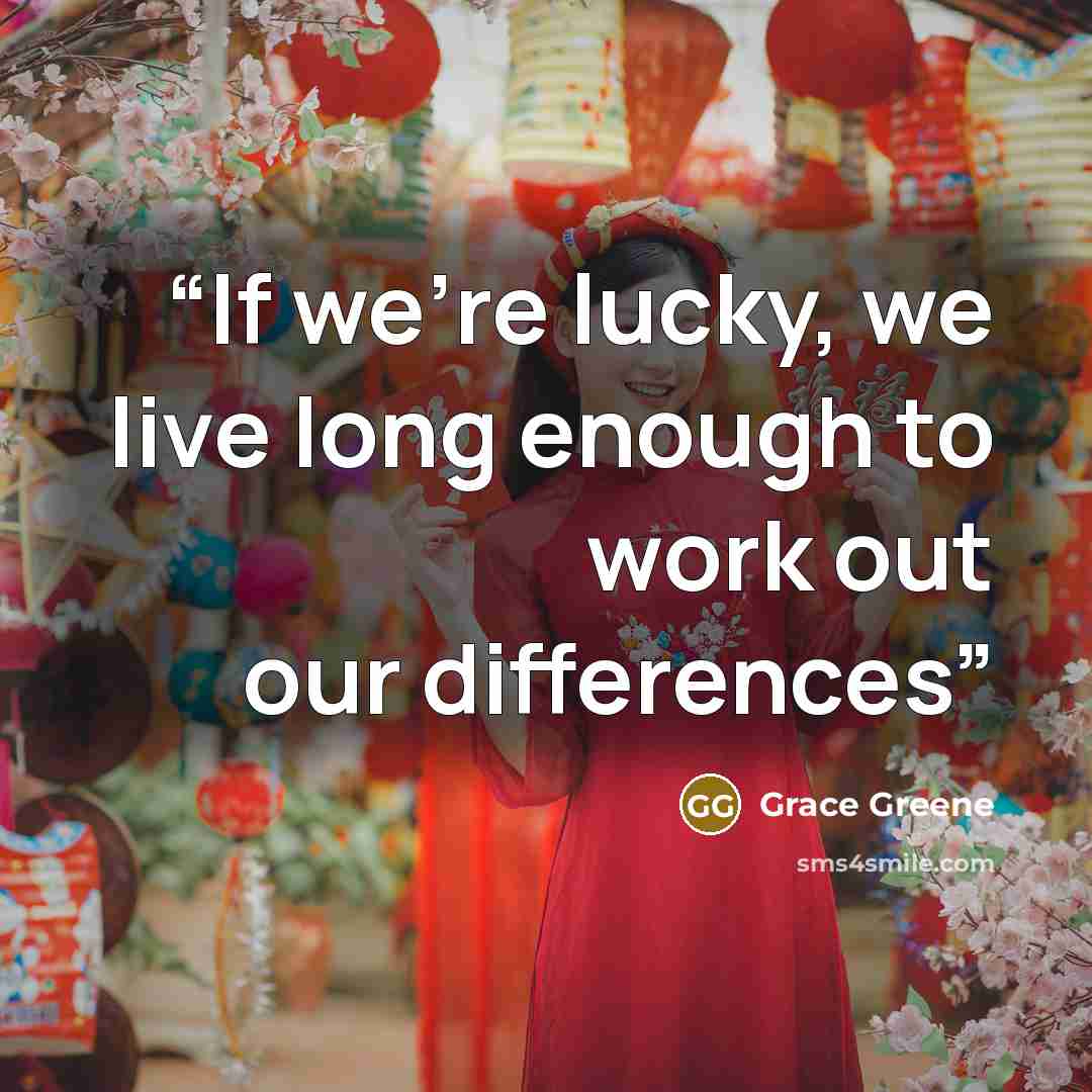 “If we’re lucky, we live long enough to work out our differences” quote by Grace Greene