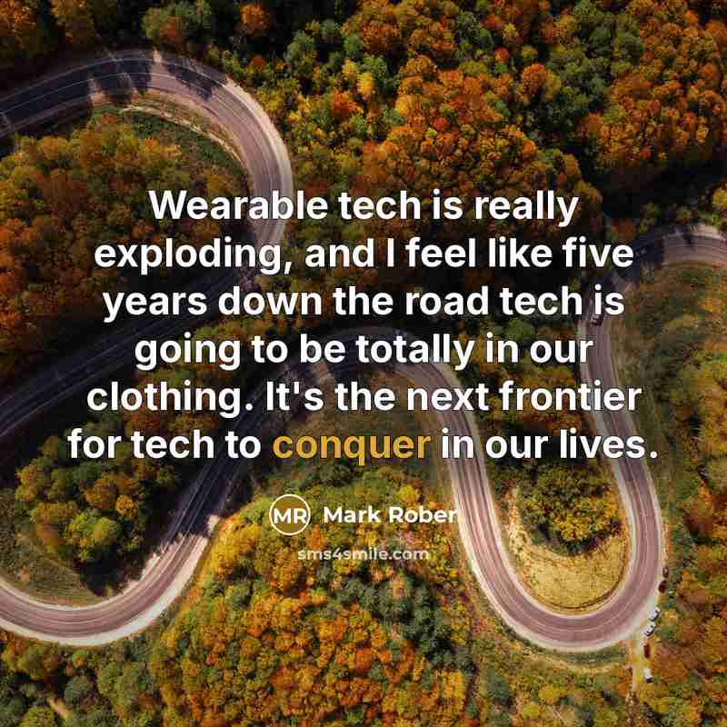 “Wearable tech is really exploding, and I feel like five years down the road tech is going to be totally in our clothing. It's the next frontier for tech to conquer in our lives.” quote by Mark Rober