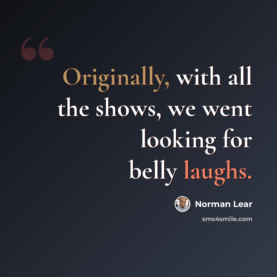 “Originally, with all the shows, we went looking for belly laughs.” quote by Norman Lear