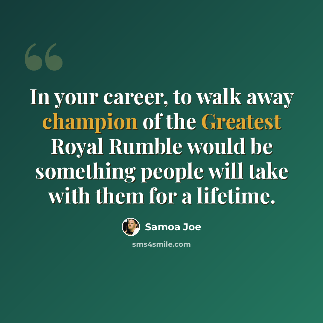 “In your career, to walk away champion of the Greatest Royal Rumble would be something people will take with them for a lifetime.” quote by Samoa Joe