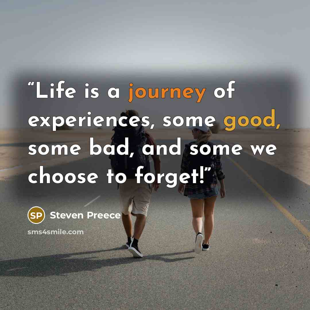 “Life is a journey of experiences, some good, some bad, and some we choose to forget!” quote by Steven Preece