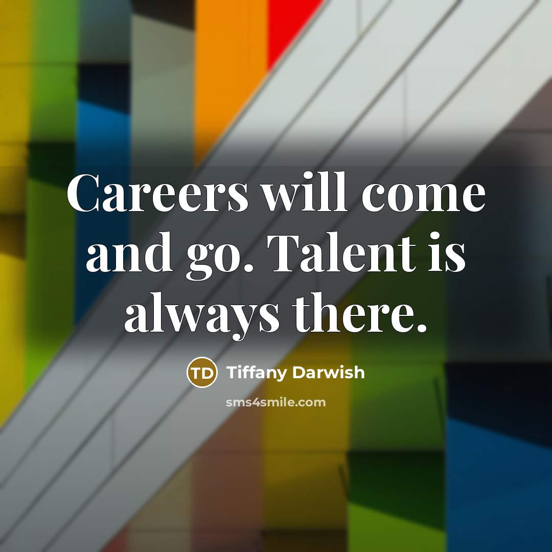 “Careers will come and go. Talent is always there.” quote by Tiffany Darwish