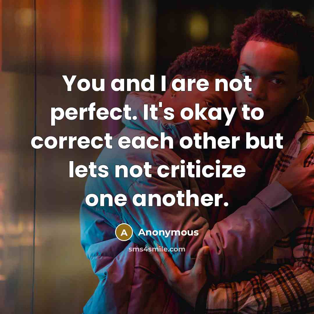 “You and I are not perfect. It's okay to correct each other but lets not criticize one another.” quote by Anonymous
