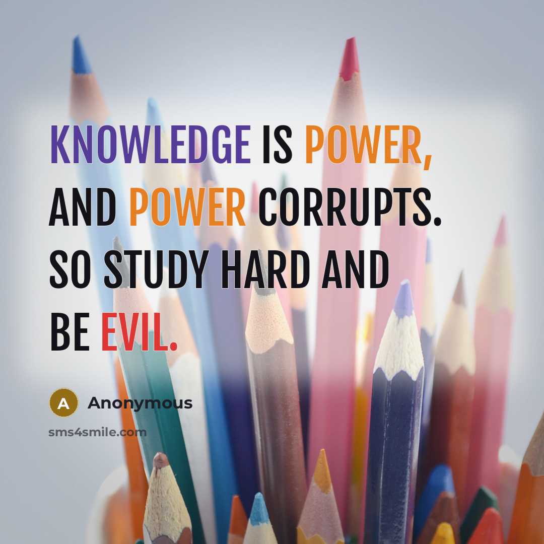 “Knowledge is power, and power corrupts. So study hard and be evil.” quote by Anonymous