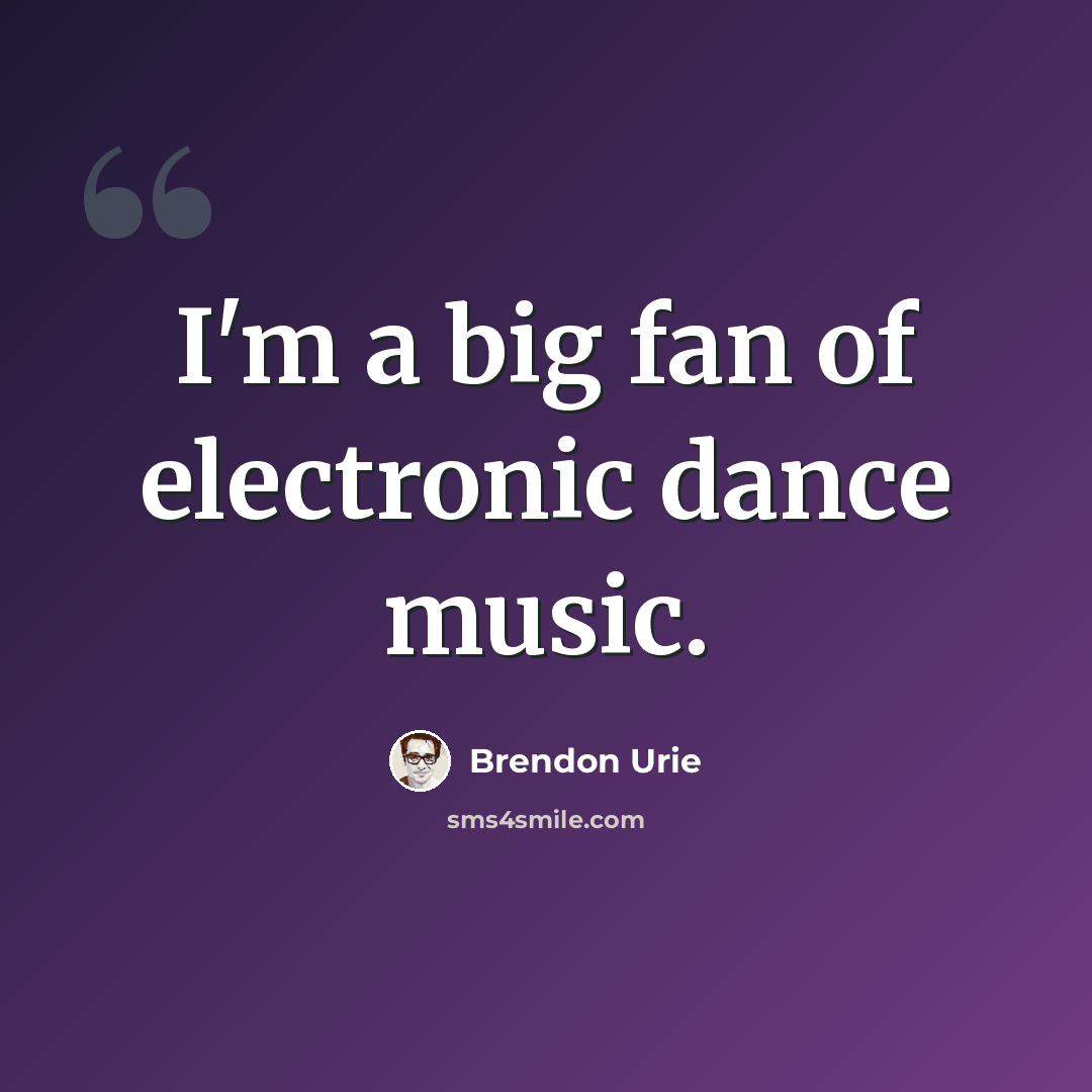 “I'm a big fan of electronic dance music.” quote by Brendon Urie