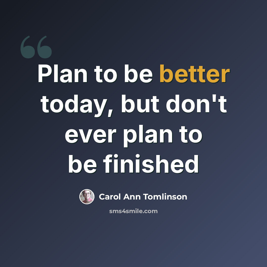 “Plan to be better today, but don't ever plan to be finished” quote by Carol Ann Tomlinson