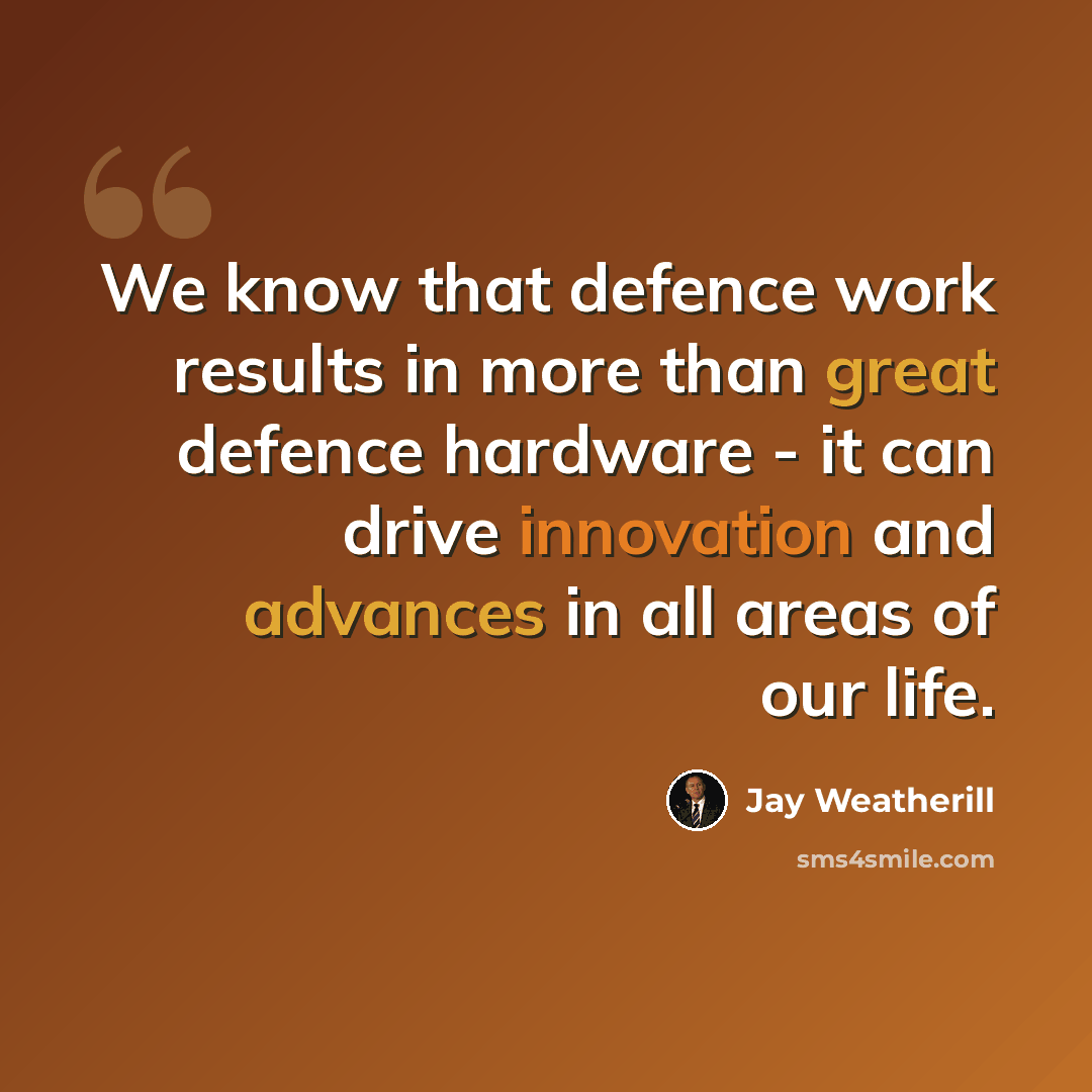 “We know that defence work results in more than great defence hardware - it can drive innovation and advances in all areas of our life.” quote by Jay Weatherill