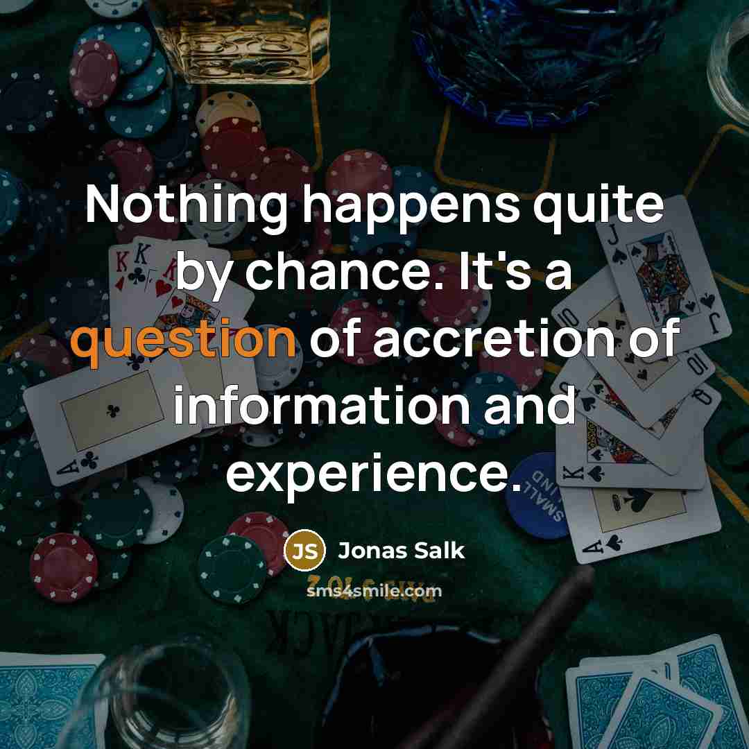 “Nothing happens quite by chance. It's a question of accretion of information and experience.” quote by Jonas Salk