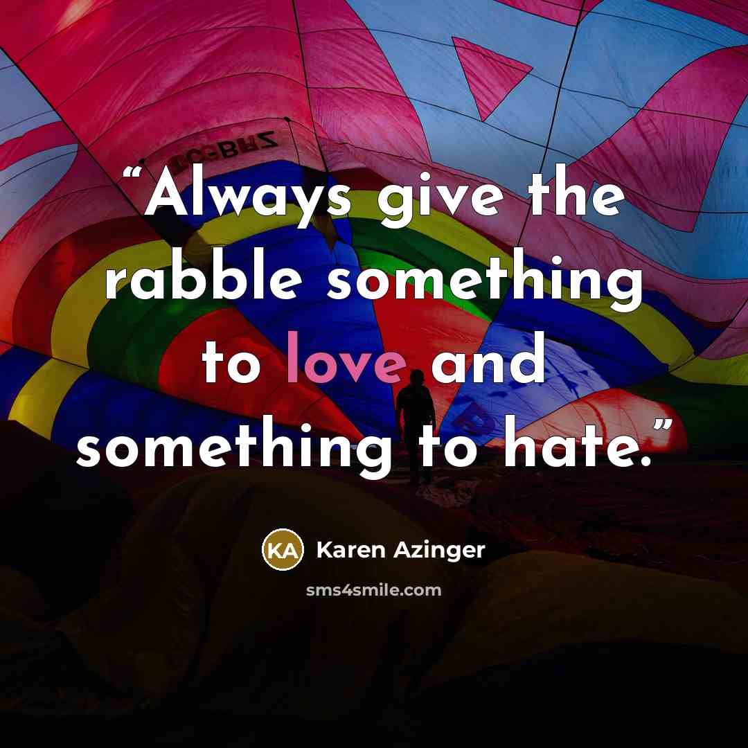 “Always give the rabble something to love and something to hate.” quote by Karen Azinger