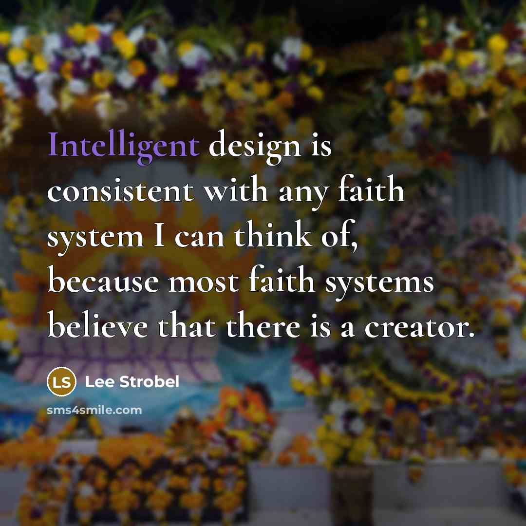 “Intelligent design is consistent with any faith system I can think of, because most faith systems believe that there is a creator.” quote by Lee Strobel