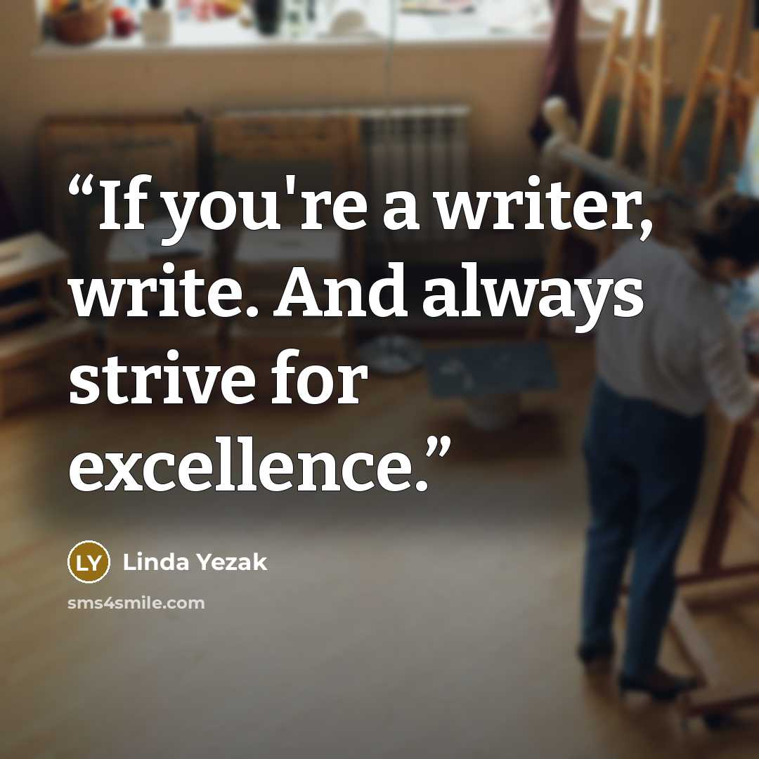 “If you're a writer, write. And always strive for excellence.” quote by Linda Yezak