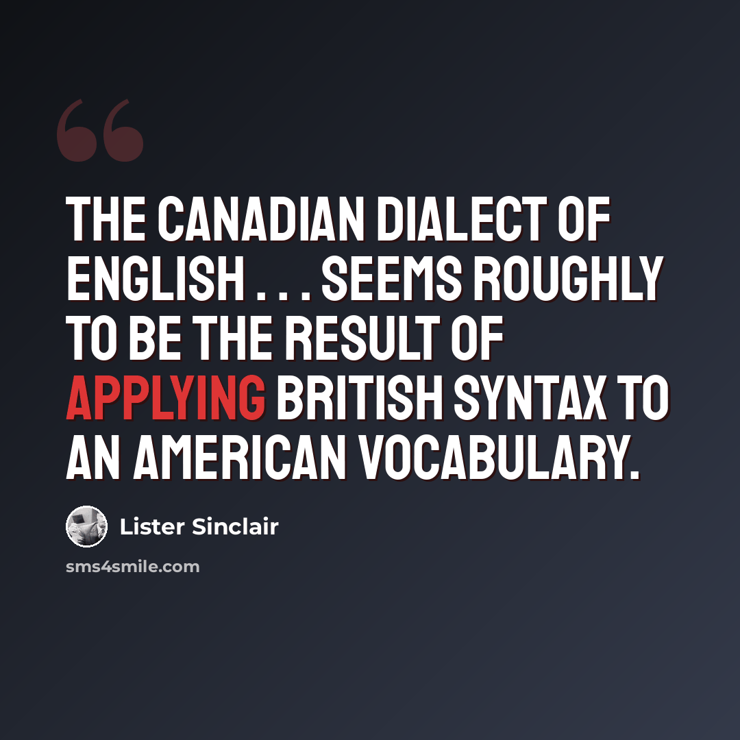 “The Canadian dialect of English . . . seems roughly to be the result of applying British syntax to an American vocabulary.” quote by Lister Sinclair