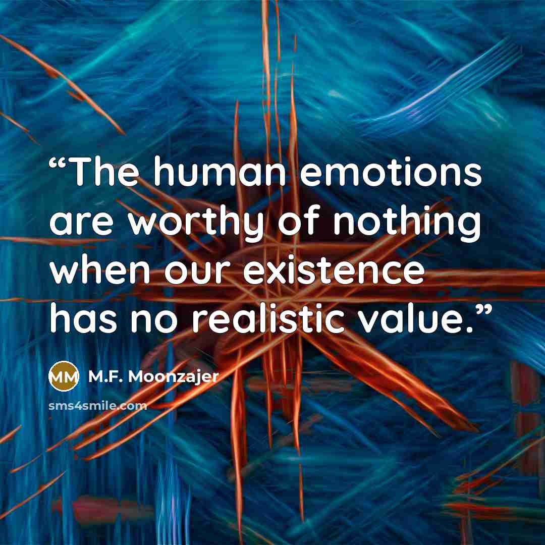 “The human emotions are worthy of nothing when our existence has no realistic value.” quote by M.F. Moonzajer