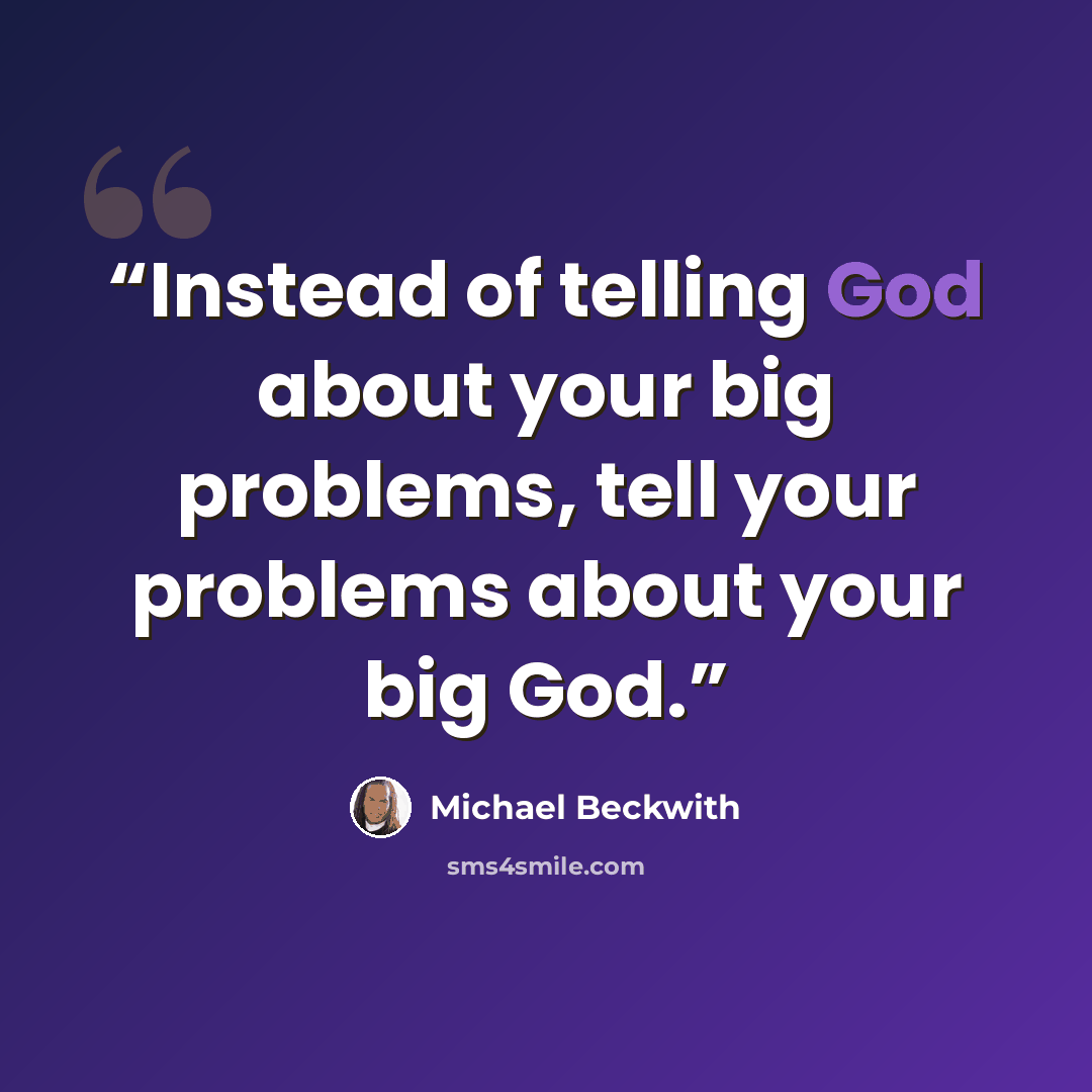 “Instead of telling God about your big problems, tell your problems about your big God.” quote by Michael Beckwith