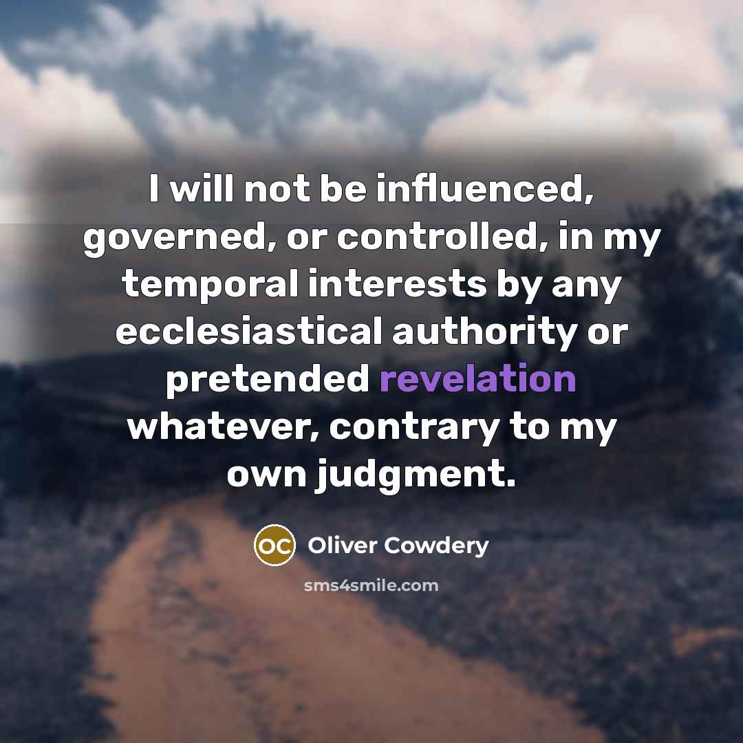 “I will not be influenced, governed, or controlled, in my temporal interests by any ecclesiastical authority or pretended revelation whatever, contrary to my own judgment.” quote by Oliver Cowdery