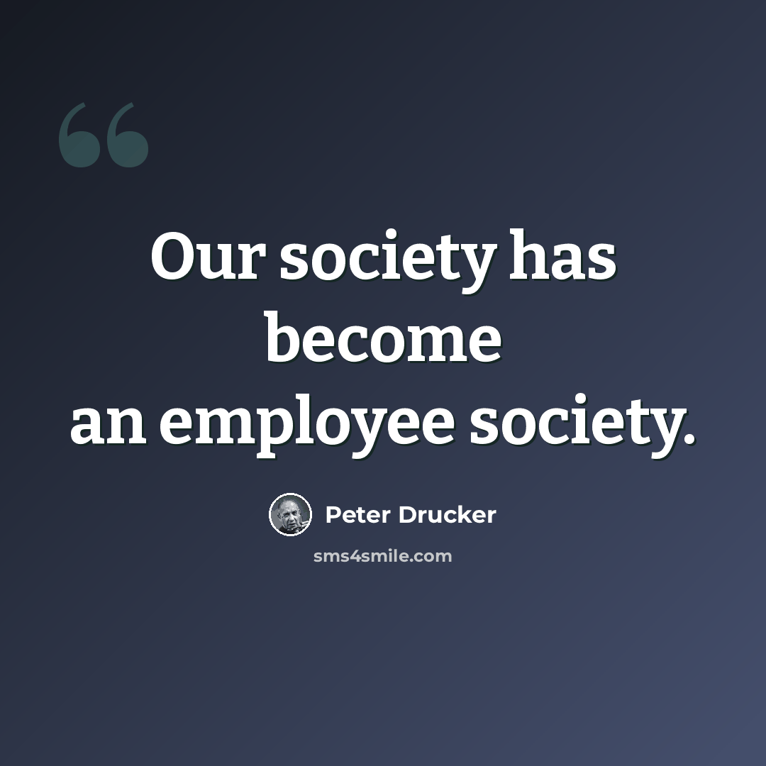“Our society has become an employee society.” quote by Peter Drucker