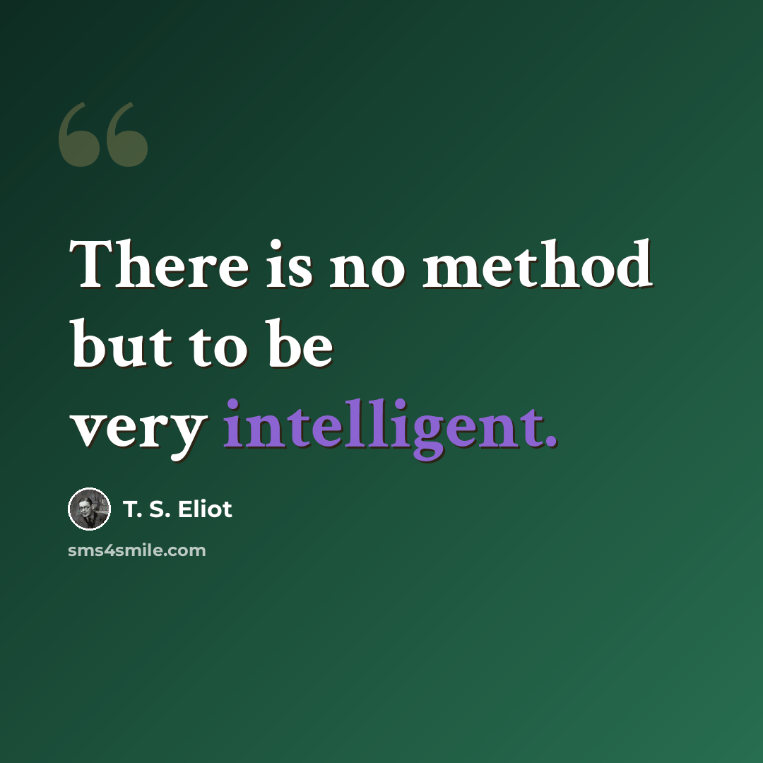 “There is no method but to be very intelligent.” quote by T. S. Eliot