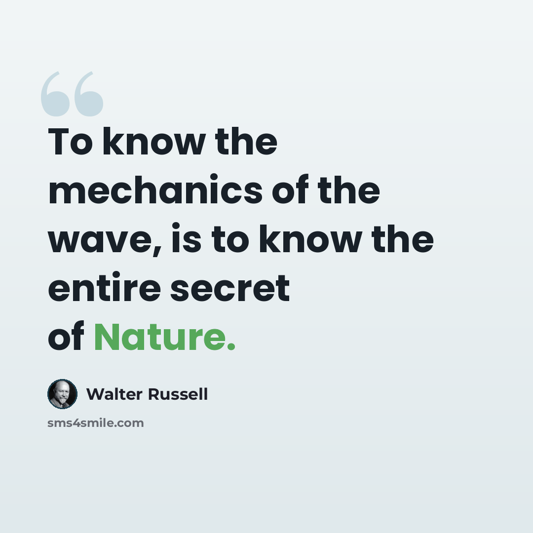 “To know the mechanics of the wave, is to know the entire secret of Nature.” quote by Walter Russell