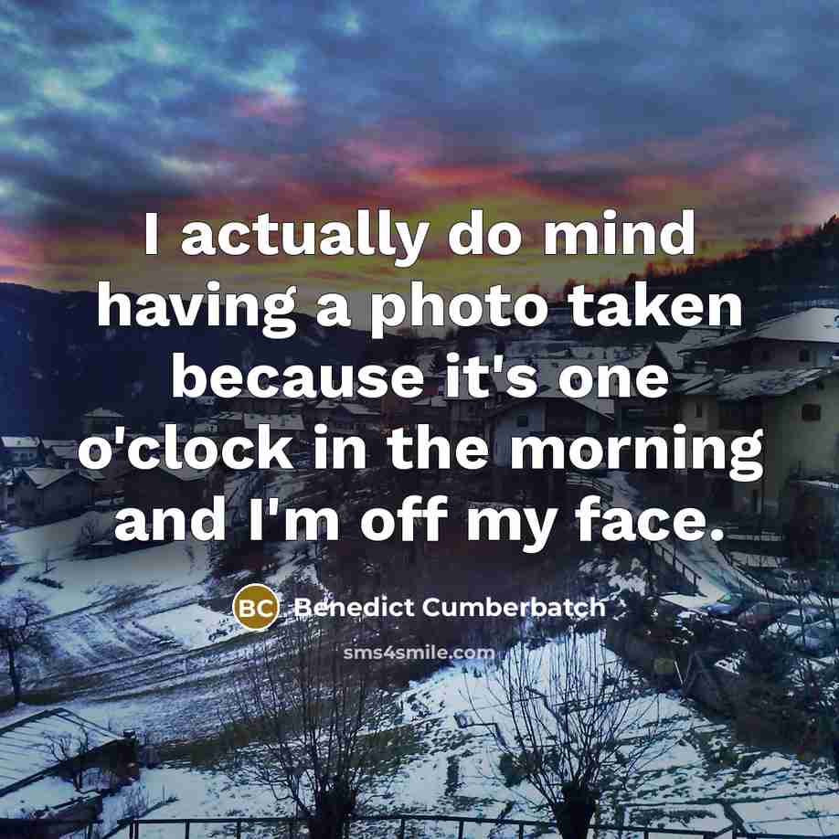 “I actually do mind having a photo taken because it's one o'clock in the morning and I'm off my face.” quote by Benedict Cumberbatch