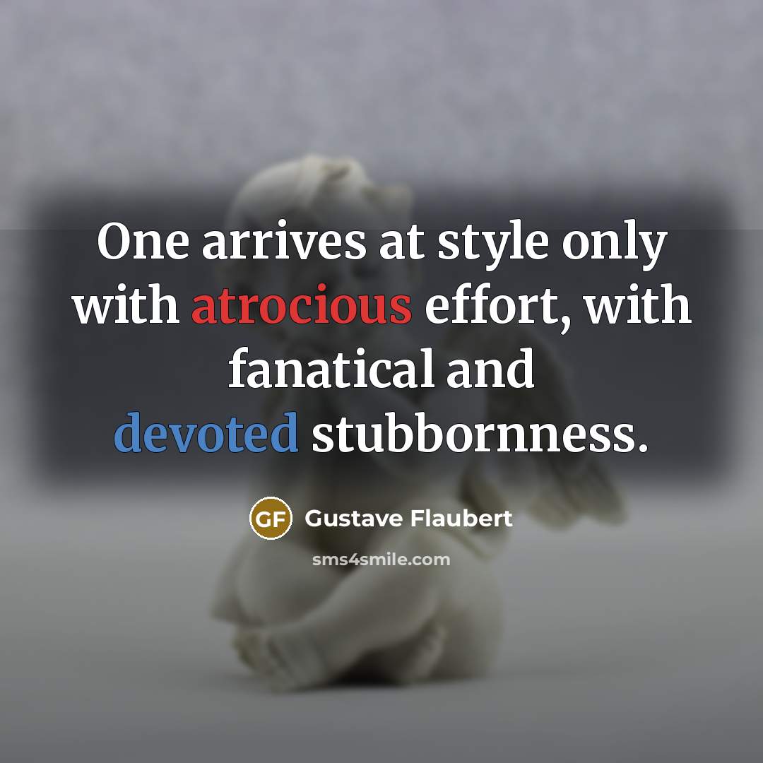 “One arrives at style only with atrocious effort, with fanatical and devoted stubbornness.” quote by Gustave Flaubert
