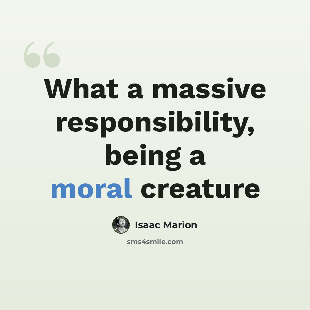 “What a massive responsibility, being a moral creature” quote by Isaac Marion