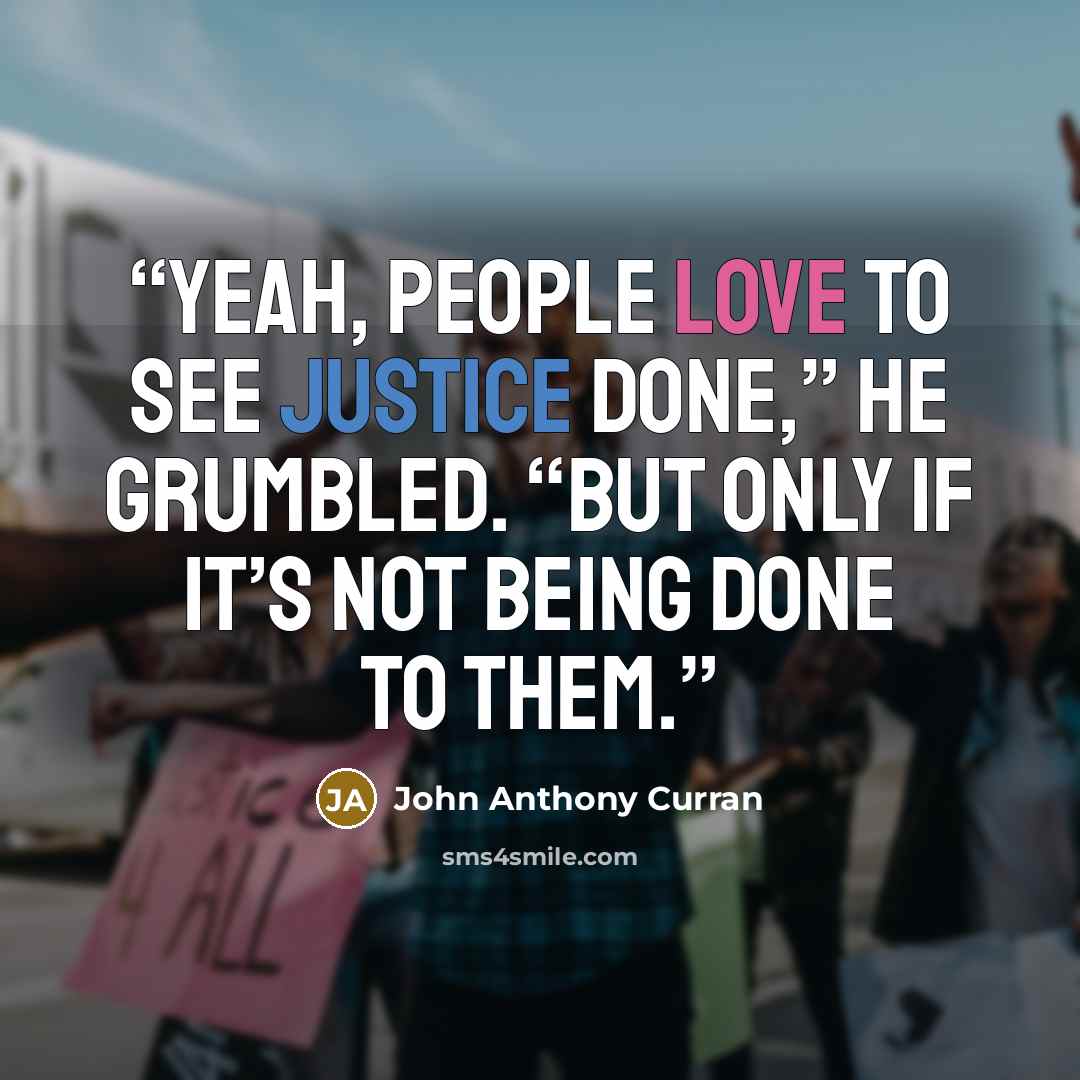 “Yeah, people love to see justice done,” he grumbled. “But only if it’s not being done to them.” quote by John Anthony Curran