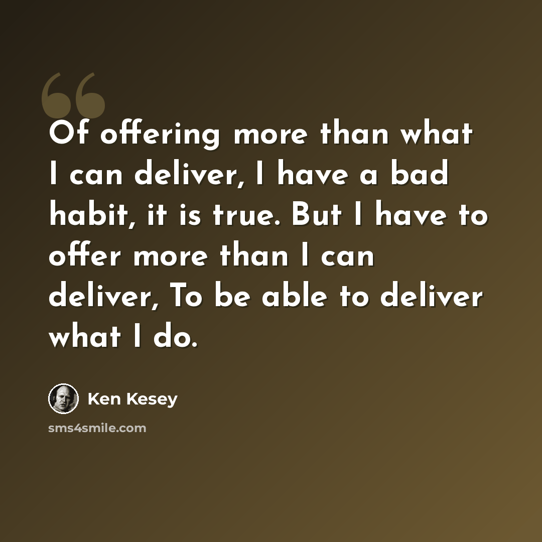 “Of offering more than what I can deliver, I have a bad habit, it is true. But I have to offer more than I can deliver, To be able to deliver what I do.” quote by Ken Kesey