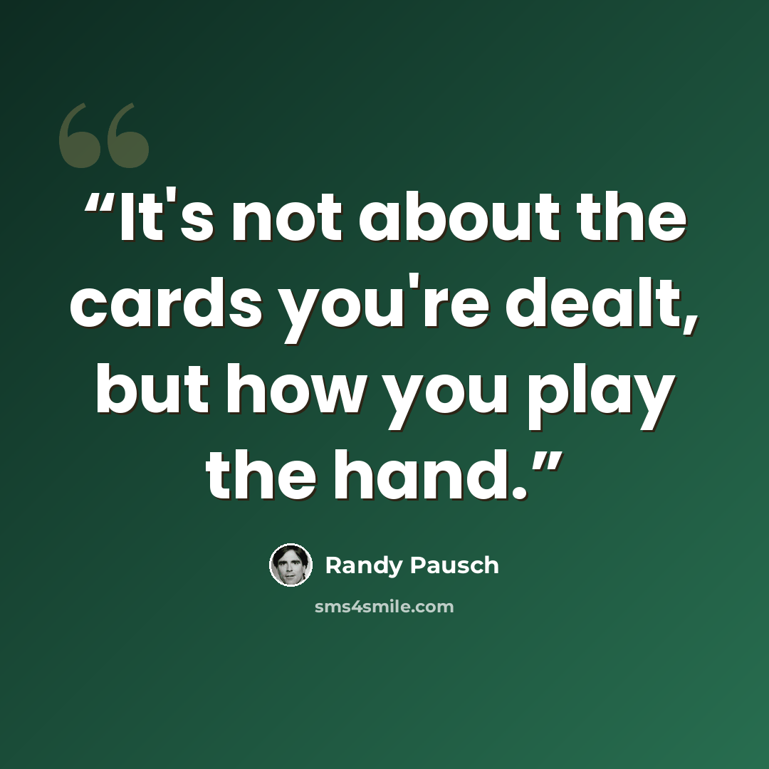 “It's not about the cards you're dealt, but how you play the hand.” quote by Randy Pausch