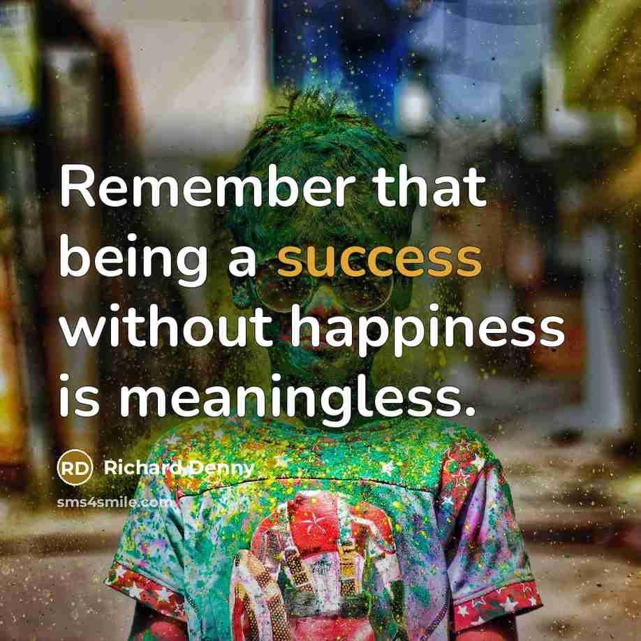 “Remember that being a success without happiness is meaningless.” quote by Richard Denny