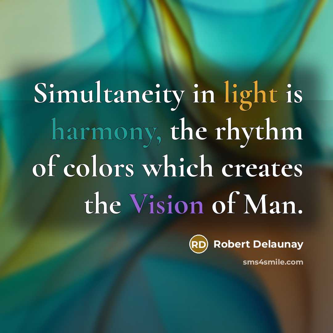“Simultaneity in light is harmony, the rhythm of colors which creates the Vision of Man.” quote by Robert Delaunay