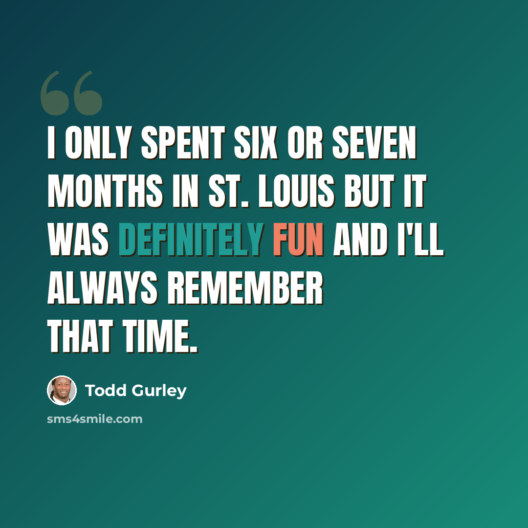“I only spent six or seven months in St. Louis but it was definitely fun and I'll always remember that time.” quote by Todd Gurley