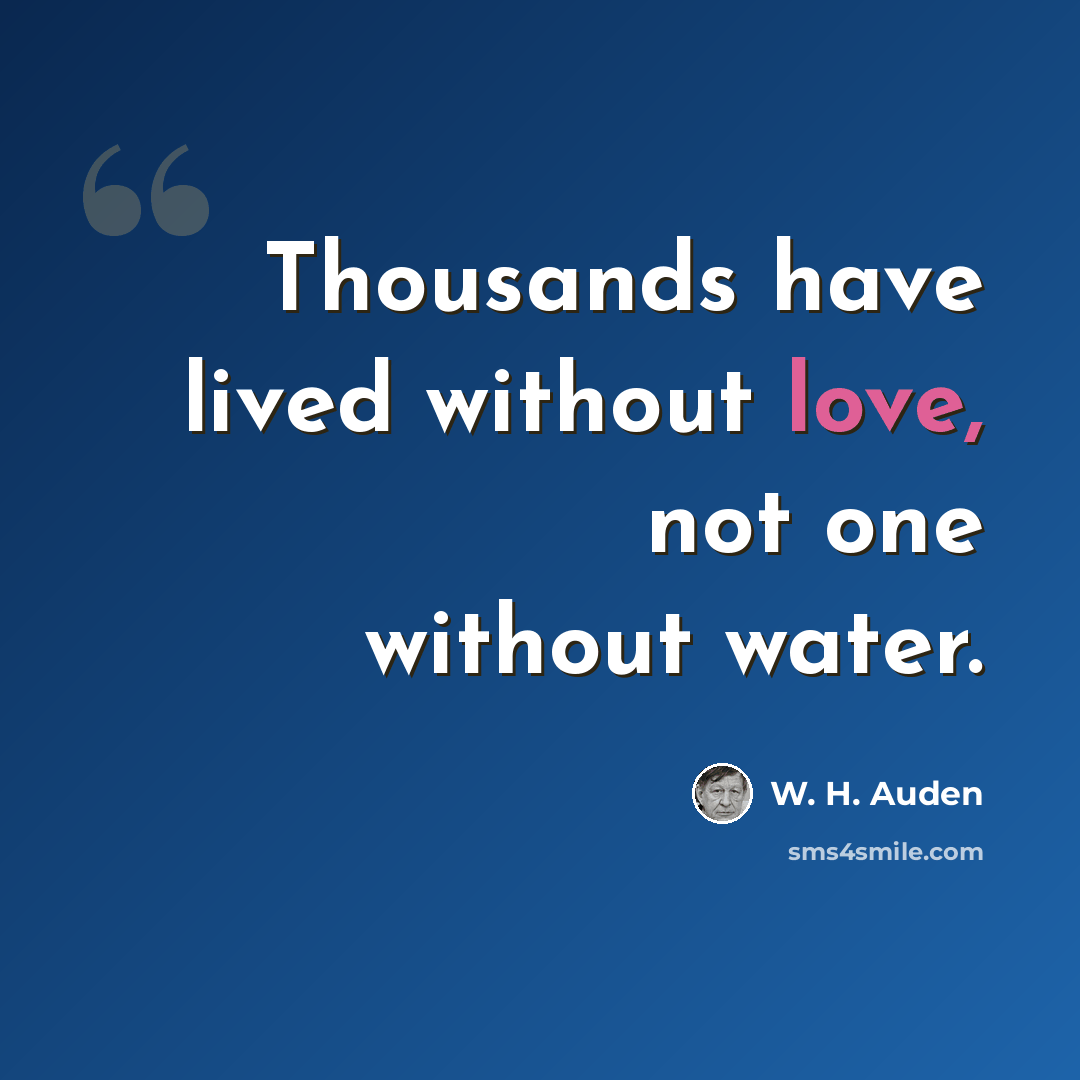 “Thousands have lived without love, not one without water.” quote by W. H. Auden