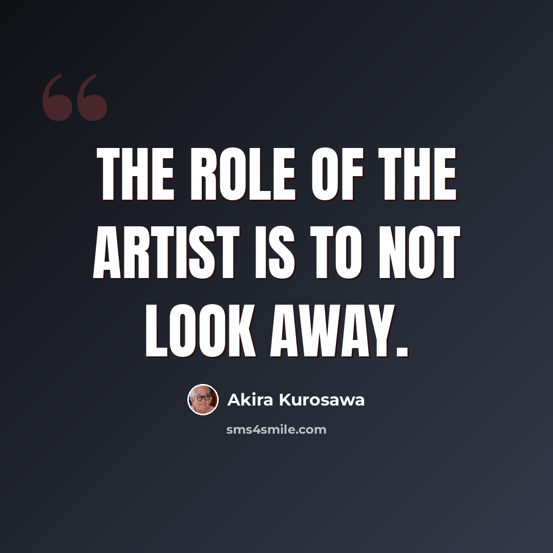 “The role of the artist is to not look away.” quote by Akira Kurosawa