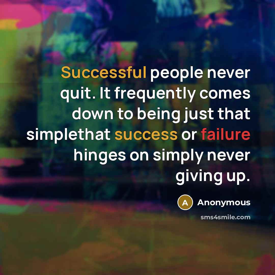 “Successful people never quit. It frequently comes down to being just that simplethat success or failure hinges on simply never giving up.” quote by Anonymous