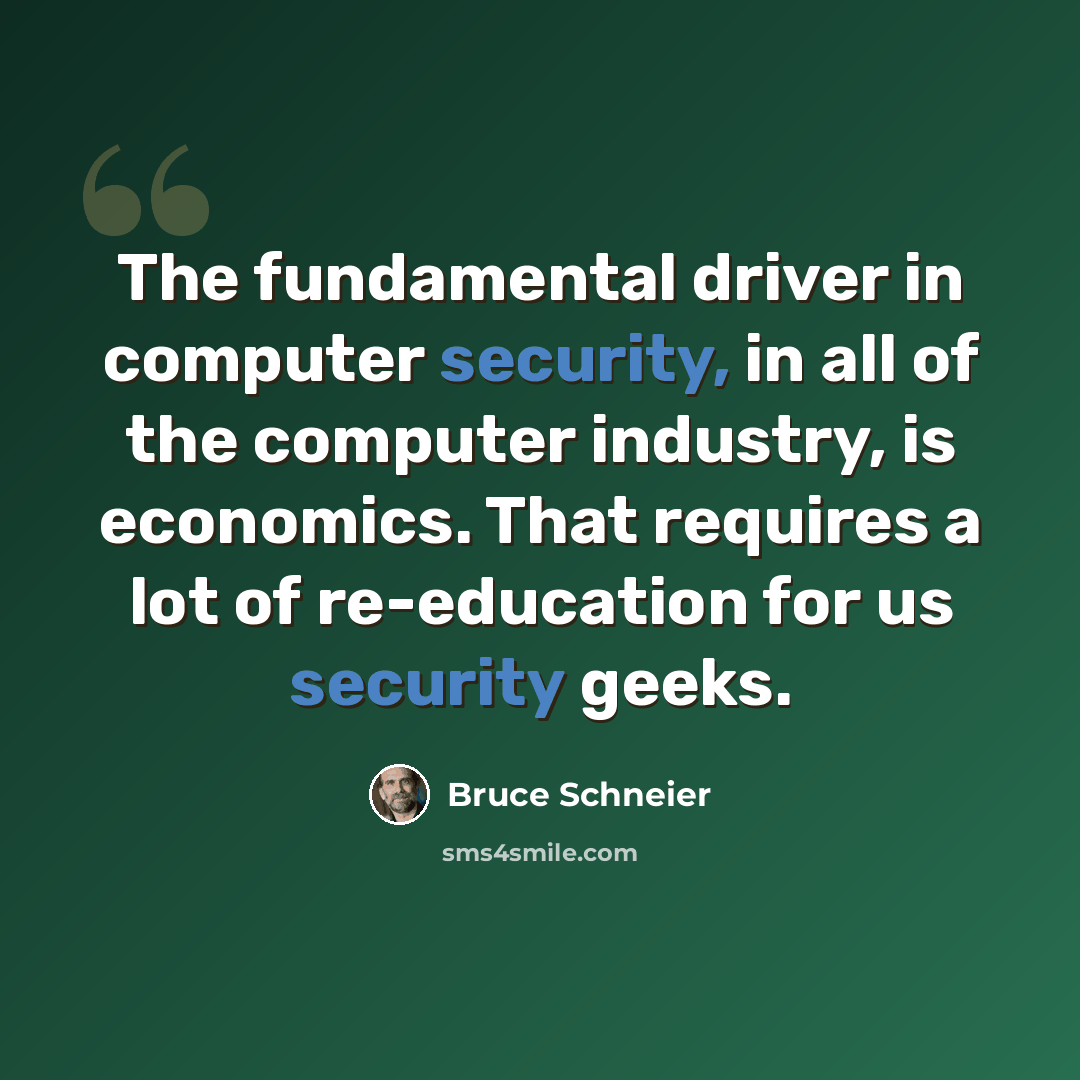 “The fundamental driver in computer security, in all of the computer industry, is economics. That requires a lot of re-education for us security geeks.” quote by Bruce Schneier