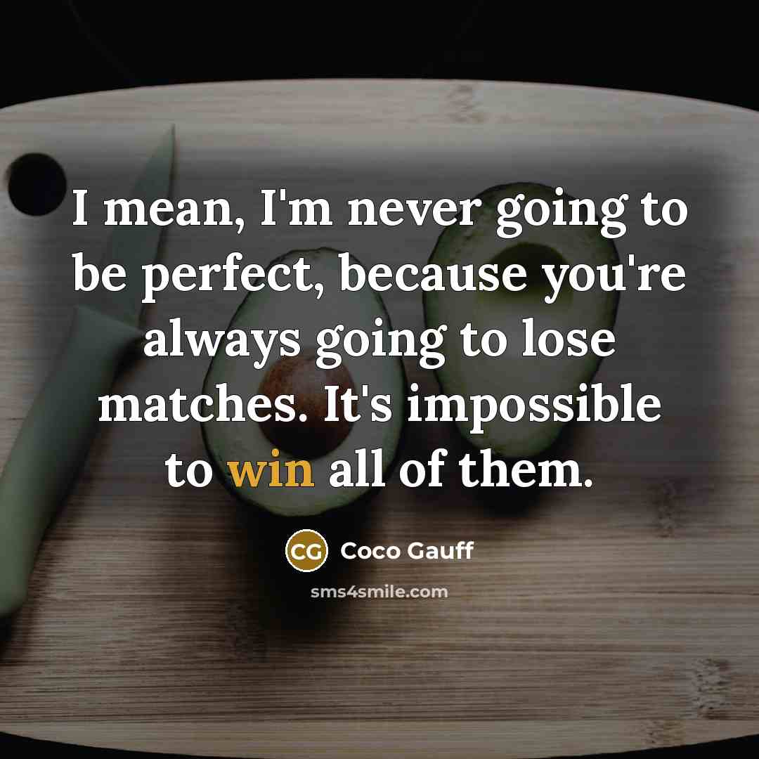 “I mean, I'm never going to be perfect, because you're always going to lose matches. It's impossible to win all of them.” quote by Coco Gauff