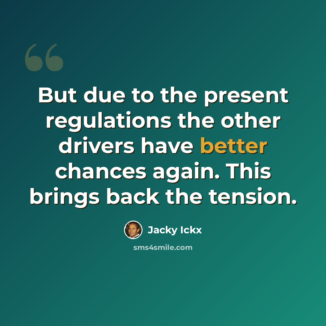 “But due to the present regulations the other drivers have better chances again. This brings back the tension.” quote by Jacky Ickx