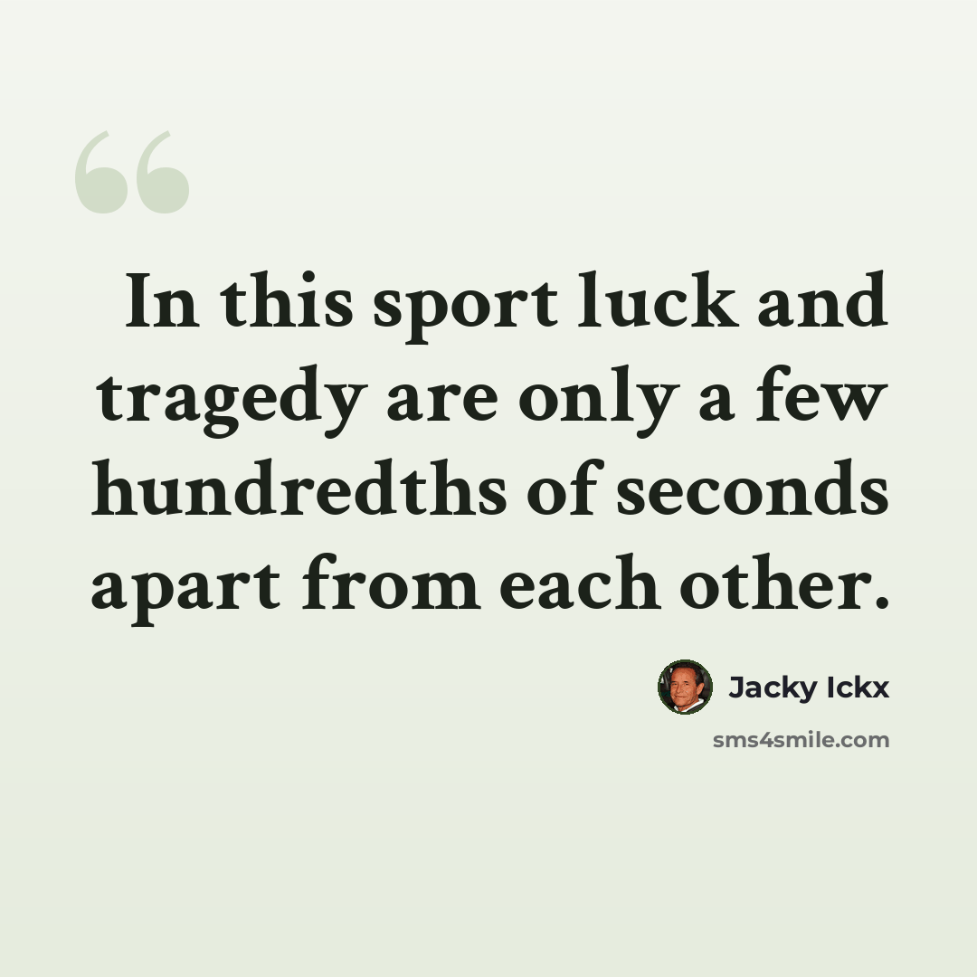 “In this sport luck and tragedy are only a few hundredths of seconds apart from each other.” quote by Jacky Ickx