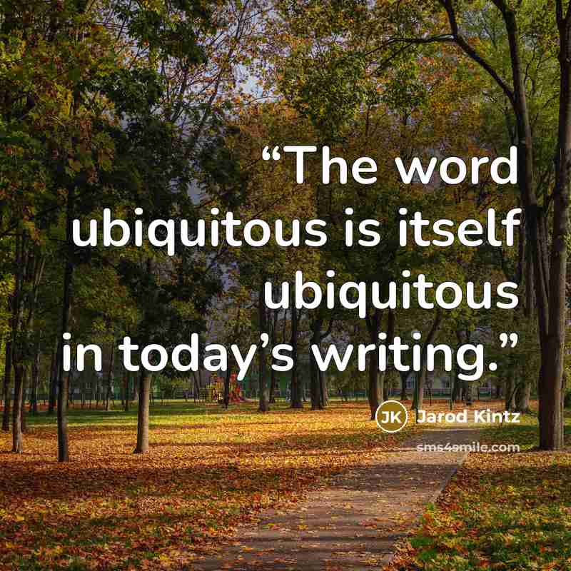 “The word ubiquitous is itself ubiquitous in today’s writing.” quote by Jarod Kintz