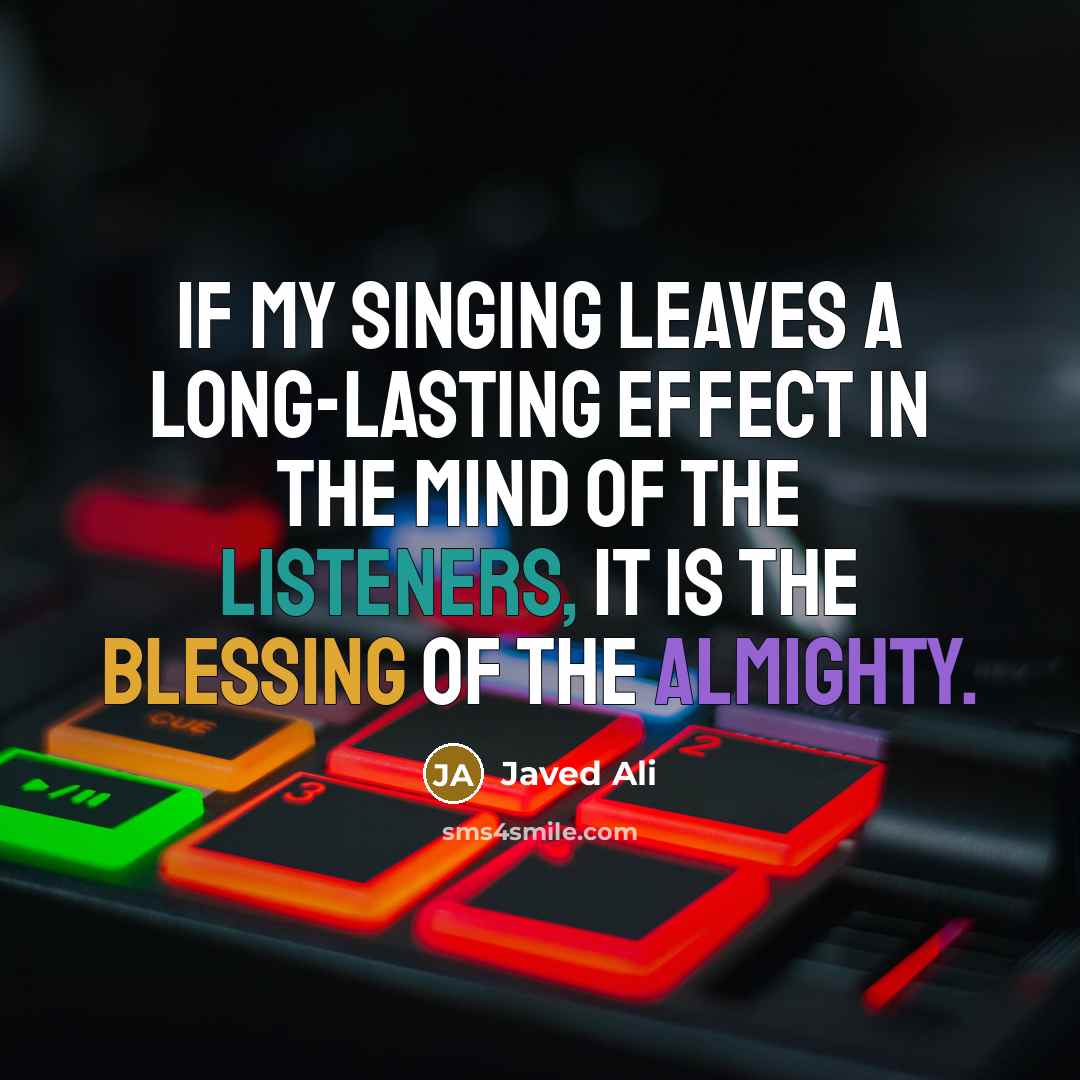 “If my singing leaves a long-lasting effect in the mind of the listeners, it is the blessing of the Almighty.” quote by Javed Ali