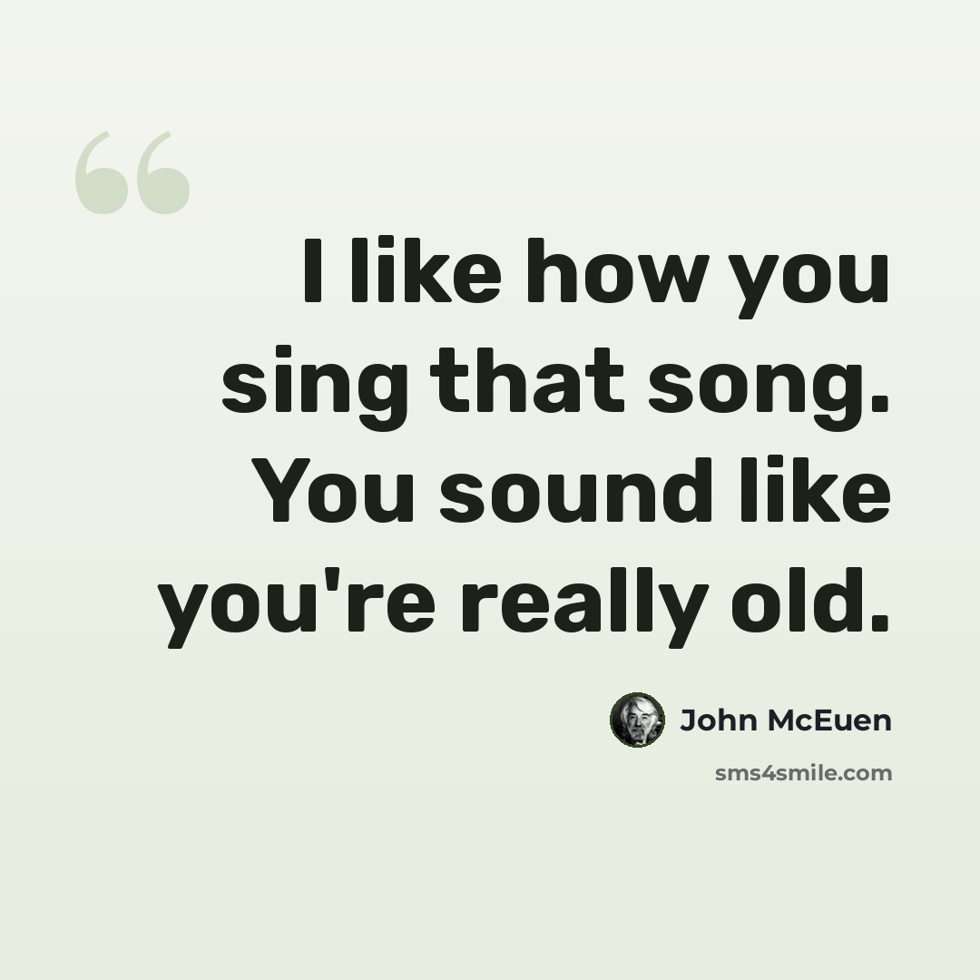 “I like how you sing that song. You sound like you're really old.” quote by John McEuen
